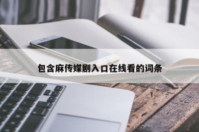 包含麻传媒剧入口在线看的词条