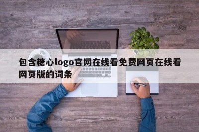 包含糖心logo官网在线看免费网页在线看网页版的词条