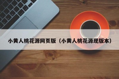 小黄人桃花源网页版（小黄人桃花源现版本）